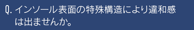 インソール表面の特殊構造により違和感は出ませんか。