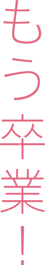 もう卒業！