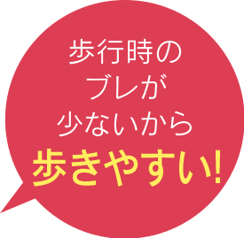 歩行時のブレが少ないから歩きやすい!